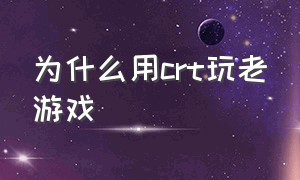 为什么用crt玩老游戏