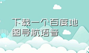 下载一个百度地图导航语音