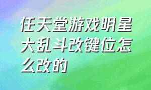 任天堂游戏明星大乱斗改键位怎么改的