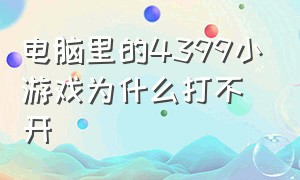 电脑里的4399小游戏为什么打不开