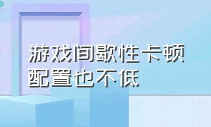 游戏间歇性卡顿配置也不低