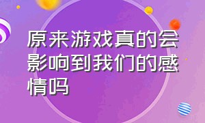 原来游戏真的会影响到我们的感情吗