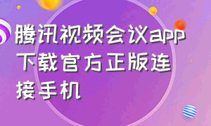 腾讯视频会议app下载官方正版连接手机