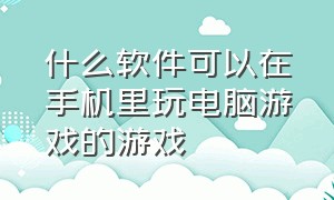 什么软件可以在手机里玩电脑游戏的游戏