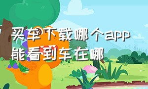 买车下载哪个app能看到车在哪