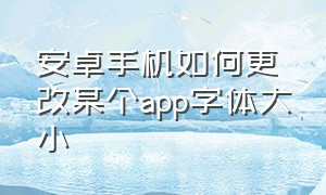 安卓手机如何更改某个app字体大小