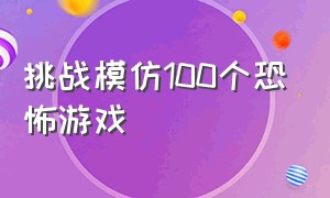 挑战模仿100个恐怖游戏