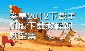 拳皇2012下载手机版下载教程视频全集