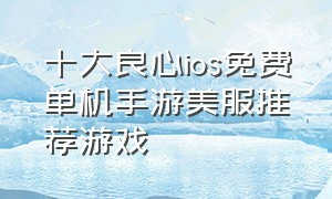 十大良心ios免费单机手游美服推荐游戏