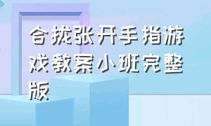 合拢张开手指游戏教案小班完整版