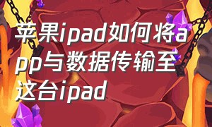 苹果ipad如何将app与数据传输至这台ipad
