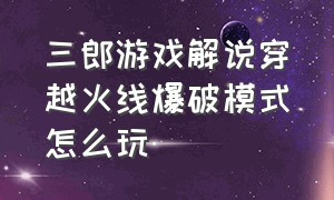 三郎游戏解说穿越火线爆破模式怎么玩