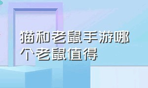 猫和老鼠手游哪个老鼠值得