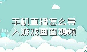 手机直播怎么导入游戏画面视频