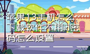 苹果13手机怎么下载软件不用id密码怎么设置