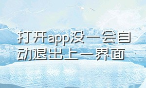 打开app没一会自动退出上一界面