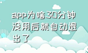 app为啥30分钟没用后就自动退出了