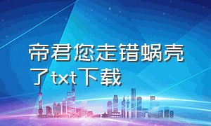 帝君您走错蜗壳了txt下载