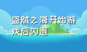 盗贼之海开始游戏后闪退