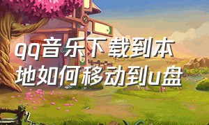 qq音乐下载到本地如何移动到u盘