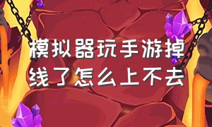 模拟器玩手游掉线了怎么上不去