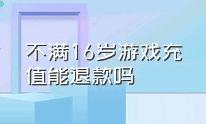 不满16岁游戏充值能退款吗