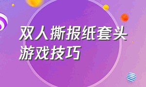 双人撕报纸套头游戏技巧