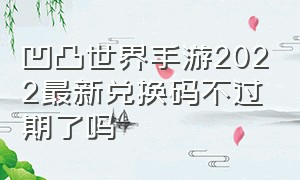 凹凸世界手游2022最新兑换码不过期了吗