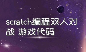 scratch编程双人对战 游戏代码