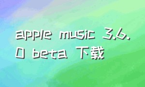 apple music 3.6.0 beta 下载