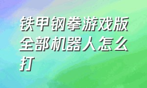 铁甲钢拳游戏版全部机器人怎么打