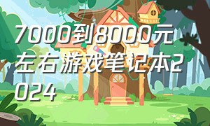 7000到8000元左右游戏笔记本2024