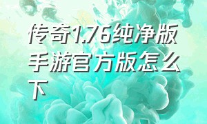 传奇1.76纯净版手游官方版怎么下