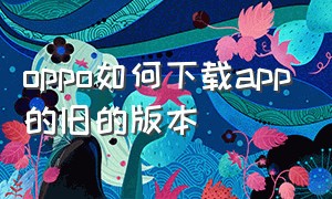 oppo如何下载app的旧的版本