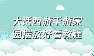 大话西游手游家园摆放好看教程