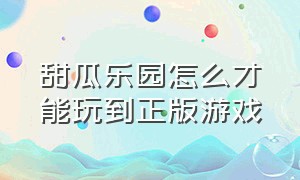 甜瓜乐园怎么才能玩到正版游戏