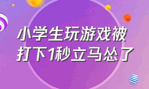 小学生玩游戏被打下1秒立马怂了