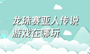 龙珠赛亚人传说游戏在哪玩