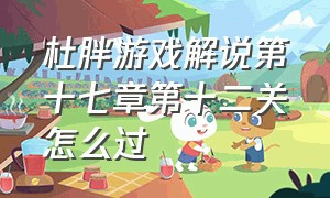 杜胖游戏解说第十七章第十二关怎么过