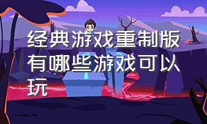 经典游戏重制版有哪些游戏可以玩