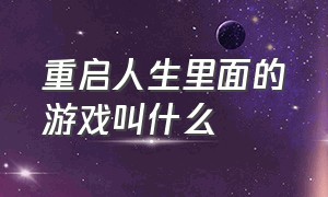 重启人生里面的游戏叫什么