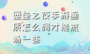 堡垒之夜手游画质怎么调才能流畅一些