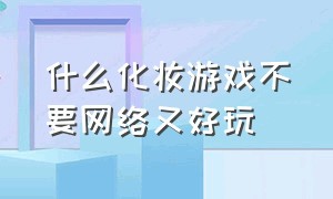 什么化妆游戏不要网络又好玩