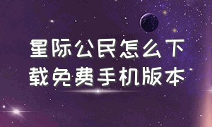 星际公民怎么下载免费手机版本