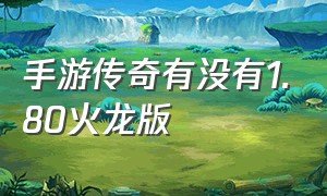 手游传奇有没有1.80火龙版