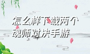 怎么样下载两个魂师对决手游