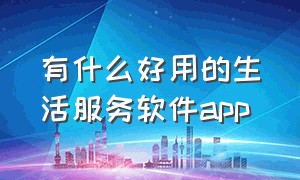 有什么好用的生活服务软件app