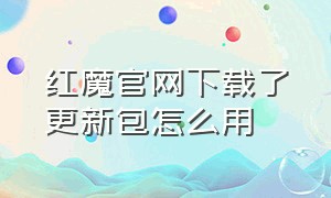 红魔官网下载了更新包怎么用