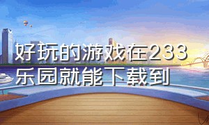 好玩的游戏在233乐园就能下载到