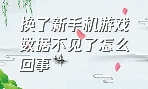 换了新手机游戏数据不见了怎么回事